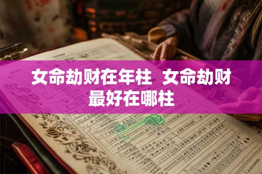 女命劫财在年柱  女命劫财最好在哪柱