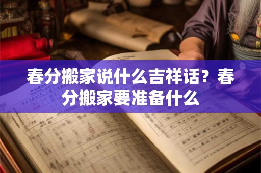 春分搬家说什么吉祥话？春分搬家要准备什么