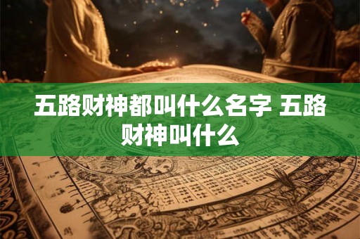 五路财神都叫什么名字 五路财神叫什么