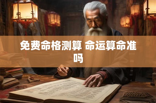 免费命格测算 命运算命准吗