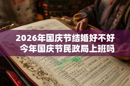 2026年国庆节结婚好不好  今年国庆节民政局上班吗