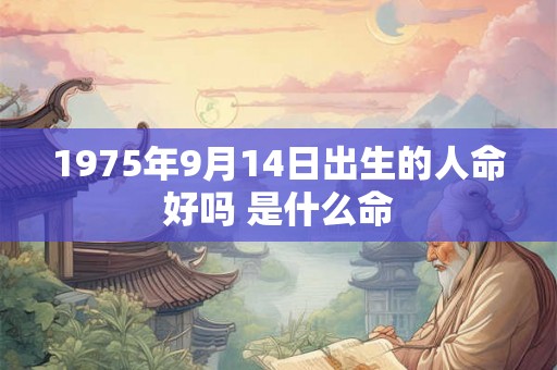 1975年9月14日出生的人命好吗 是什么命 1975年9月14日出生的人命好吗 是什么命