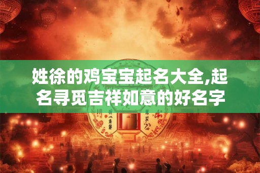 姓徐的鸡宝宝起名大全,起名寻觅吉祥如意的好名字