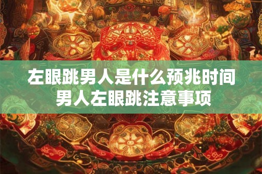 左眼跳男人是什么预兆时间 男人左眼跳注意事项 左眼跳男人是什么预兆时间 男人左眼跳注意事项