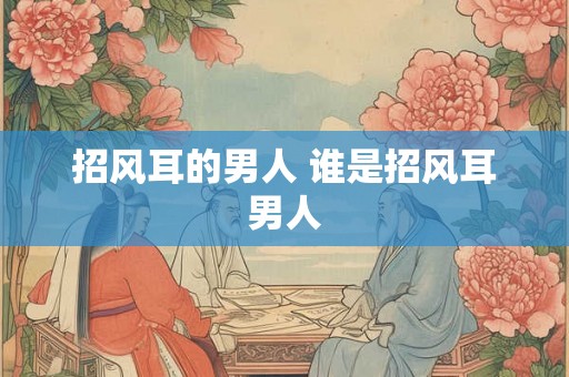 招风耳的男人 谁是招风耳男人
