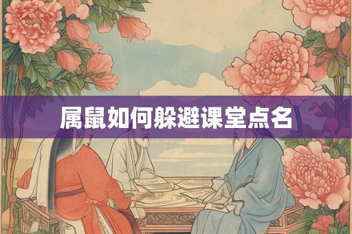 属鼠如何躲避课堂点名 属鼠如何躲避课堂点名