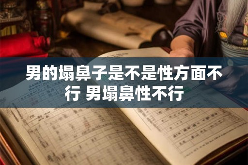 男的塌鼻子是不是性方面不行 男塌鼻性不行