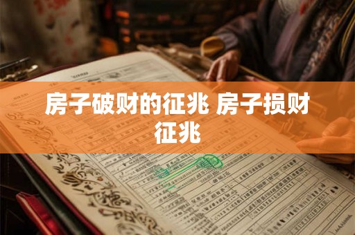 房子破财的征兆 房子损财征兆