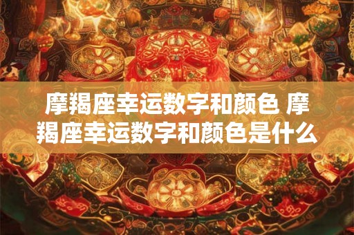 摩羯座幸运数字和颜色 摩羯座幸运数字和颜色是什么