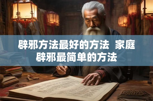 辟邪方法最好的方法  家庭辟邪最简单的方法