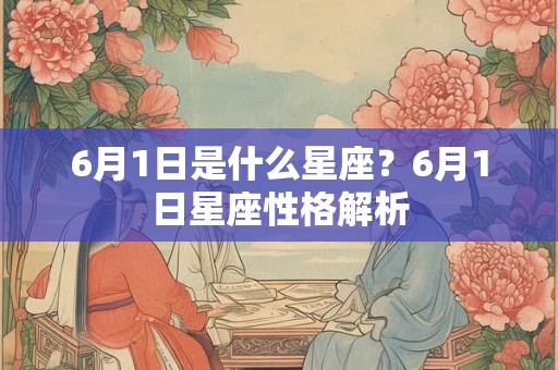 6月1日是什么星座?6月1日星座性格解析 6月1日是什么星座?6月1日星座性格解析