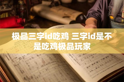 极品三字id吃鸡 三字id是不是吃鸡极品玩家