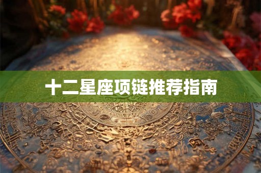 十二星座项链推荐指南