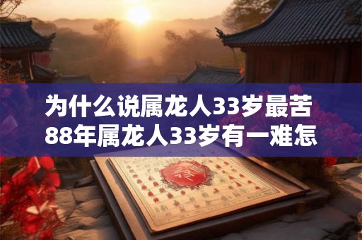为什么说属龙人33岁最苦 88年属龙人33岁有一难怎么破2026