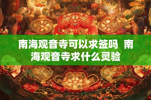 南海观音寺可以求签吗 南海观音寺求什么灵验 南海观音寺可以求签吗 南海观音寺求什么灵验