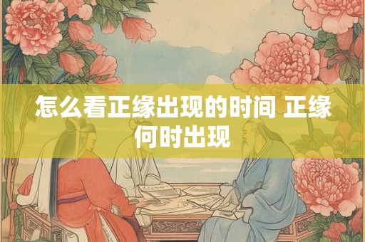 怎么看正缘出现的时间 正缘何时出现