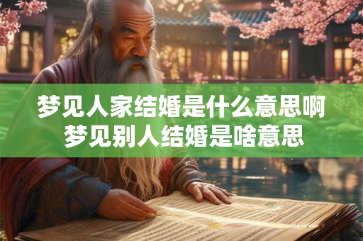 梦见人家结婚是什么意思啊 梦见别人结婚是啥意思
