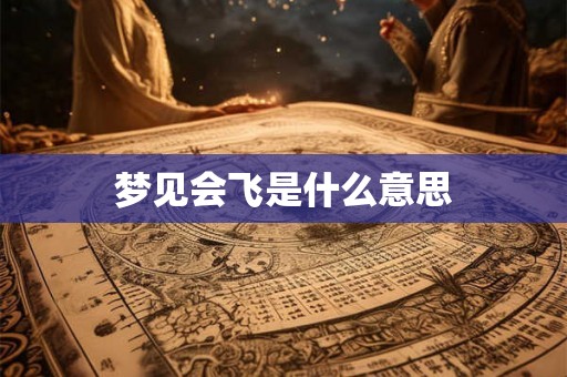 梦见会飞是什么意思 梦见会飞是什么意思