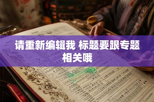 请重新编辑我 标题要跟专题相关哦