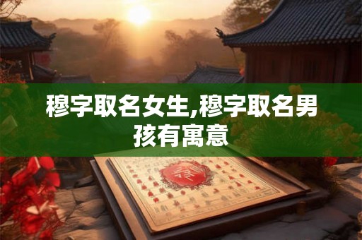 穆字取名女生,穆字取名男孩有寓意