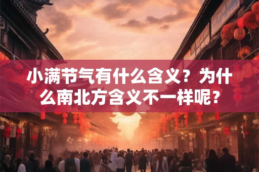 小满节气有什么含义?为什么南北方含义不一样呢? 小满节气有什么含义?为什么南北方含义不一样呢?