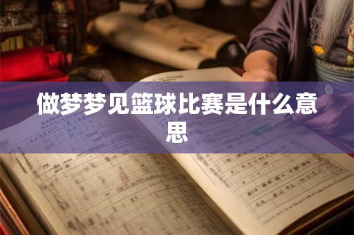 做梦梦见篮球比赛是什么意思 做梦梦见篮球比赛是什么意思