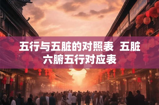 五行与五脏的对照表  五脏六腑五行对应表