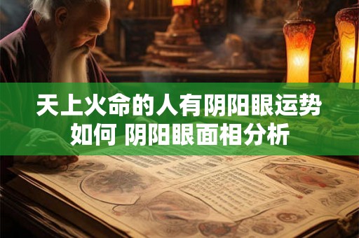 天上火命的人有阴阳眼运势如何 阴阳眼面相分析