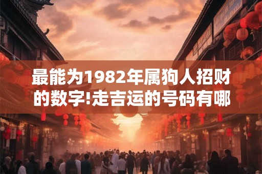 最能为1982年属狗人招财的数字!走吉运的号码有哪些？