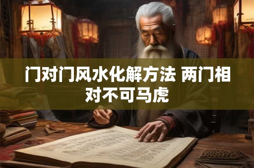 门对门风水化解方法 两门相对不可马虎