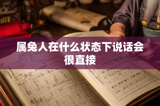 属兔人在什么状态下说话会很直接