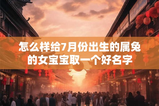 怎么样给7月份出生的属兔的女宝宝取一个好名字