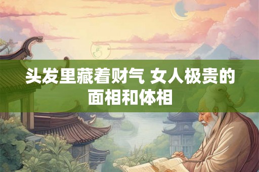 头发里藏着财气 女人极贵的面相和体相