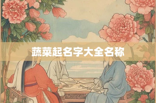 蔬菜起名字大全名称 蔬菜起名字大全名称