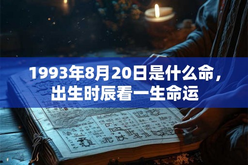 1993年8月20日是什么命，出生时辰看一生命运