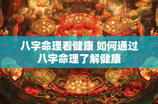 八字命理看健康 如何通过八字命理了解健康