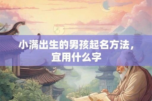 小满出生的男孩起名方法，宜用什么字
