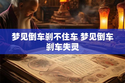 梦见倒车刹不住车 梦见倒车刹车失灵