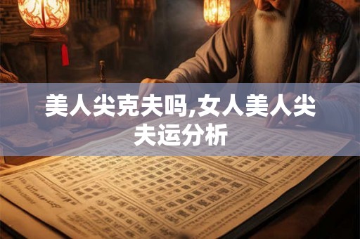 美人尖克夫吗,女人美人尖夫运分析