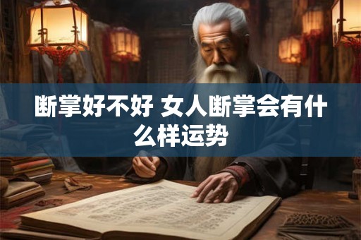 断掌好不好 女人断掌会有什么样运势 断掌好不好 女人断掌会有什么样运势