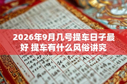 2026年9月几号提车日子最好 提车有什么风俗讲究