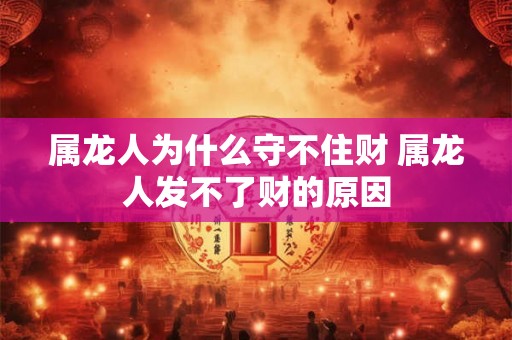属龙人为什么守不住财 属龙人发不了财的原因