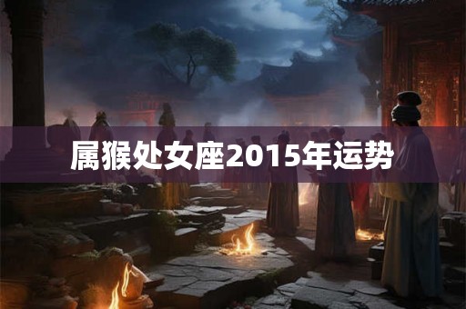 属猴处女座2015年运势