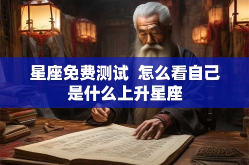 星座免费测试  怎么看自己是什么上升星座