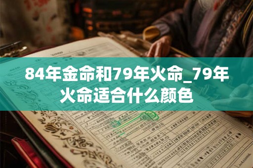 84年金命和79年火命_79年火命适合什么颜色