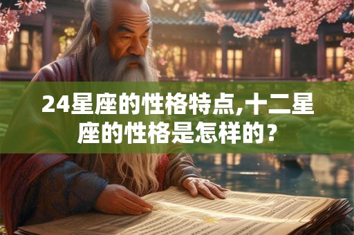 24星座的性格特点,十二星座的性格是怎样的？