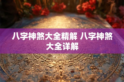 八字神煞大全精解 八字神煞大全详解