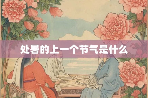 处暑的上一个节气是什么 处暑的上一个节气是什么