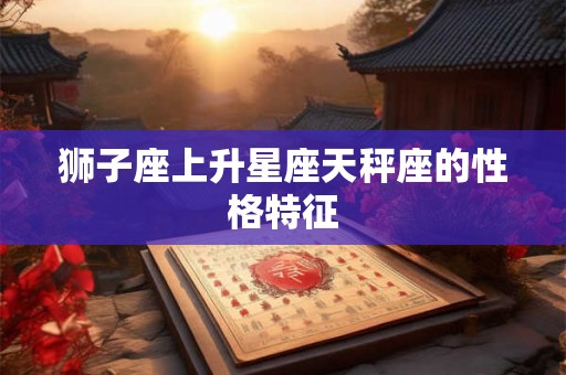 狮子座上升星座天秤座的性格特征