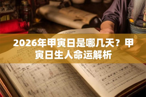 2026年甲寅日是哪几天？甲寅日生人命运解析